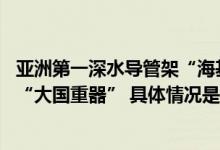 亚洲第一深水导管架“海基二号”今天下水 近距离揭秘海上“大国重器” 具体情况是怎么样的?