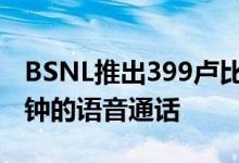 BSNL推出399卢比计划 提供1GB数据250分钟的语音通话