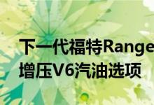 下一代福特Ranger Raptor也将获得双涡轮增压V6汽油选项