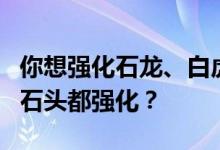 你想强化石龙、白虎、朱雀、玄武岩还是四种石头都强化？