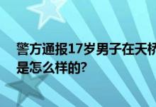 警方通报17岁男子在天桥捅人：两人受伤被送医 具体情况是怎么样的?