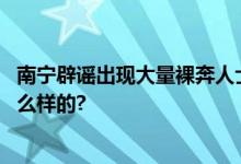 南宁辟谣出现大量裸奔人士：将依法进行处理 具体情况是怎么样的?