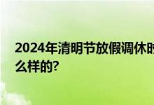 2024年清明节放假调休时间表：休哪几天？ 具体情况是怎么样的?