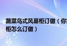 蔬菜岛式风幕柜订做（你好我公司需用风幕柜、岛柜、鲜肉柜怎么订做）