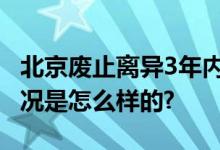 北京废止离异3年内不得京内购房政策 具体情况是怎么样的?