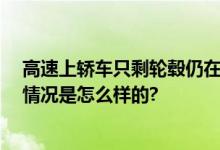 高速上轿车只剩轮毂仍在狂奔 交警一路狂追将其喊停 具体情况是怎么样的?