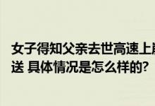 女子得知父亲去世高速上崩溃大哭 网友：幸好有交警暖心护送 具体情况是怎么样的?