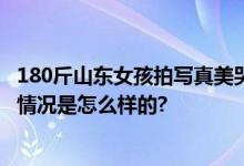 180斤山东女孩拍写真美哭网友 当事人：拒绝容貌焦虑 具体情况是怎么样的?