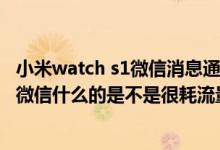 小米watch s1微信消息通知不显示（小米2手机后台挂扣扣、微信什么的是不是很耗流量）