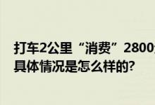 打车2公里“消费”2800元 司机被拘 自称当事人给的小费 具体情况是怎么样的?