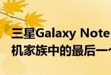 三星Galaxy Note 20可能是神话般的智能手机家族中的最后一个