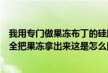 我用专门做果冻布丁的硅胶模具做的果冻做好之后也不能完全把果冻拿出来这是怎么回事？