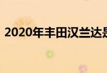 2020年丰田汉兰达是它自己的更精巧的版本