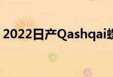 2022日产Qashqai螺旋测试 看起来非常清晰