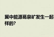 冀中能源葛泉矿发生一起事故造成2人死亡 具体情况是怎么样的?