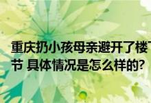 重庆扔小孩母亲避开了楼下安全气囊 知情人讲述高空抛子细节 具体情况是怎么样的?