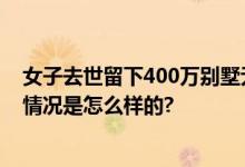 女子去世留下400万别墅无人继承 债务超过1000万元 具体情况是怎么样的?