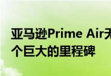 亚马逊Prime Air无人机交付平台刚刚达到一个巨大的里程碑