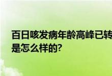 百日咳发病年龄高峰已转为成年人 症状普遍较轻 具体情况是怎么样的?