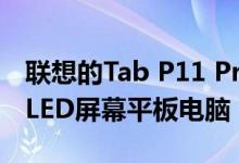 联想的Tab P11 Pro是一款售价499美元的OLED屏幕平板电脑