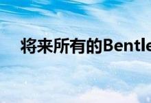 将来所有的Bentley都将基于奥迪车型吗