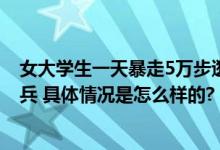 女大学生一天暴走5万步逛遍长沙 网友：不愧是大学生特种兵 具体情况是怎么样的?