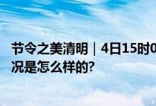 节令之美清明｜4日15时02分清明：春和景明正当时 具体情况是怎么样的?