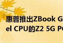 惠普推出ZBook G7笔记本电脑 搭载Gen Intel CPU的Z2 5G PC