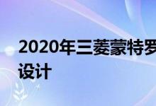 2020年三菱蒙特罗运动以新技术拥抱未来派设计