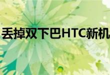 丢掉双下巴HTC新机Desire828w亮相工信部