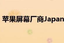 苹果屏幕厂商JapanDisplay拟在深圳设据点