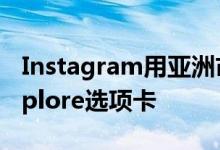 Instagram用亚洲市场用户的Reels替换了Explore选项卡