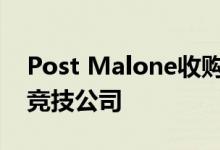 Post Malone收购了德克萨斯州最大的电子竞技公司