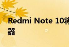 Redmi Note 10将配备有争议的联发科处理器