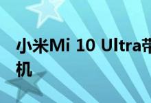 小米Mi 10 Ultra带有视频显示的亚屏自拍相机