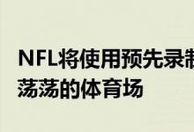 NFL将使用预先录制的音频来帮助球迷忘记空荡荡的体育场