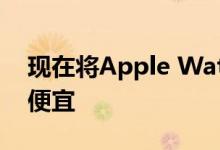 现在将Apple Watch与Verizon搭配使用更便宜