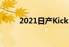 2021日产Kicks以崭新的面貌抵达