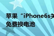 苹果“iPhone6s关机”解决方案符合条件可免费换电池