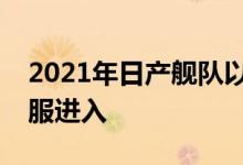 2021年日产舰队以更大的力量和更锋利的衣服进入