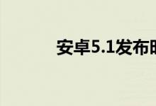 安卓5.1发布时间更新内容曝光