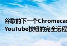 谷歌的下一个Chromecast的新泄漏显示带有专用Netflix和YouTube按钮的完全远程