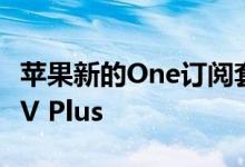 苹果新的One订阅套餐的最大赢家是Apple TV Plus