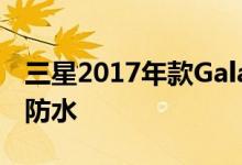 三星2017年款GalaxyA系列都具备IP68级别防水