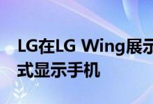 LG在LG Wing展示中嘲笑了一款扩展的滑出式显示手机