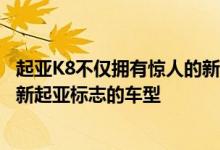 起亚K8不仅拥有惊人的新外观而且是该品牌的首款首次展示新起亚标志的车型