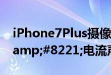 iPhone7Plus摄像头附近被指有烦人&amp;#8221;电流声&amp;#8221;