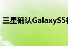 三星确认GalaxyS5相机有限数量有重大缺陷