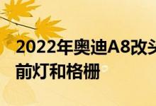 2022年奥迪A8改头换面的螺旋式重新设计的前灯和格栅