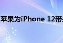 苹果为iPhone 12带来了令人兴奋的意外升级